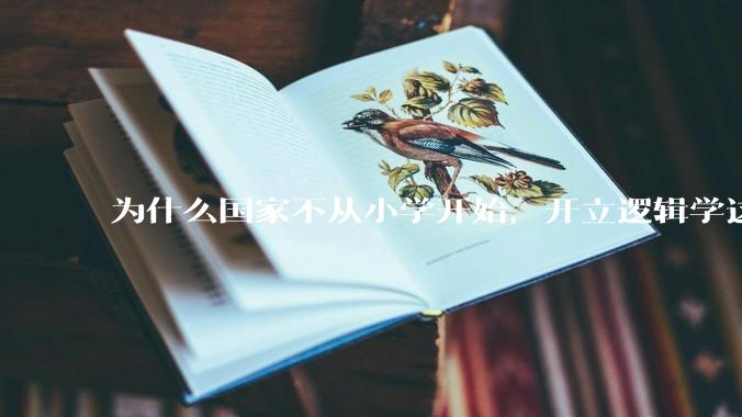 为什么国家不从小学开始，开立逻辑学这门课程？