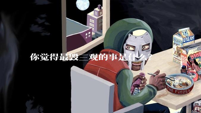 你觉得最毁三观的事是什么？