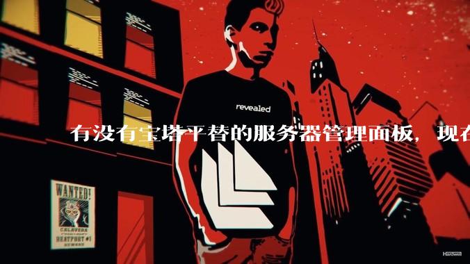 有没有宝塔平替的服务器管理面板，现在宝塔越来越贵了，也太臃肿了？