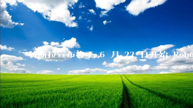 特斯拉宣布将于 6 月 22 日开始 Robotaxi 公开试运营，这将对自动驾驶行业带来哪些影响？